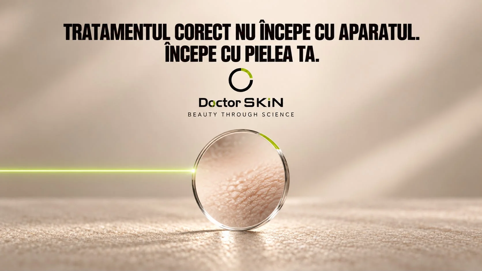Planșă concept Doctor SKiN: o lentilă rotundă de sticlă așezată pe o suprafață caldă mărește textura unei pieli reale, atinsă de o linie verde de laser care vine din stânga, sub titlul „Tratamentul corect nu începe cu aparatul. Începe cu pielea ta.” și lockupul Doctor SKiN.