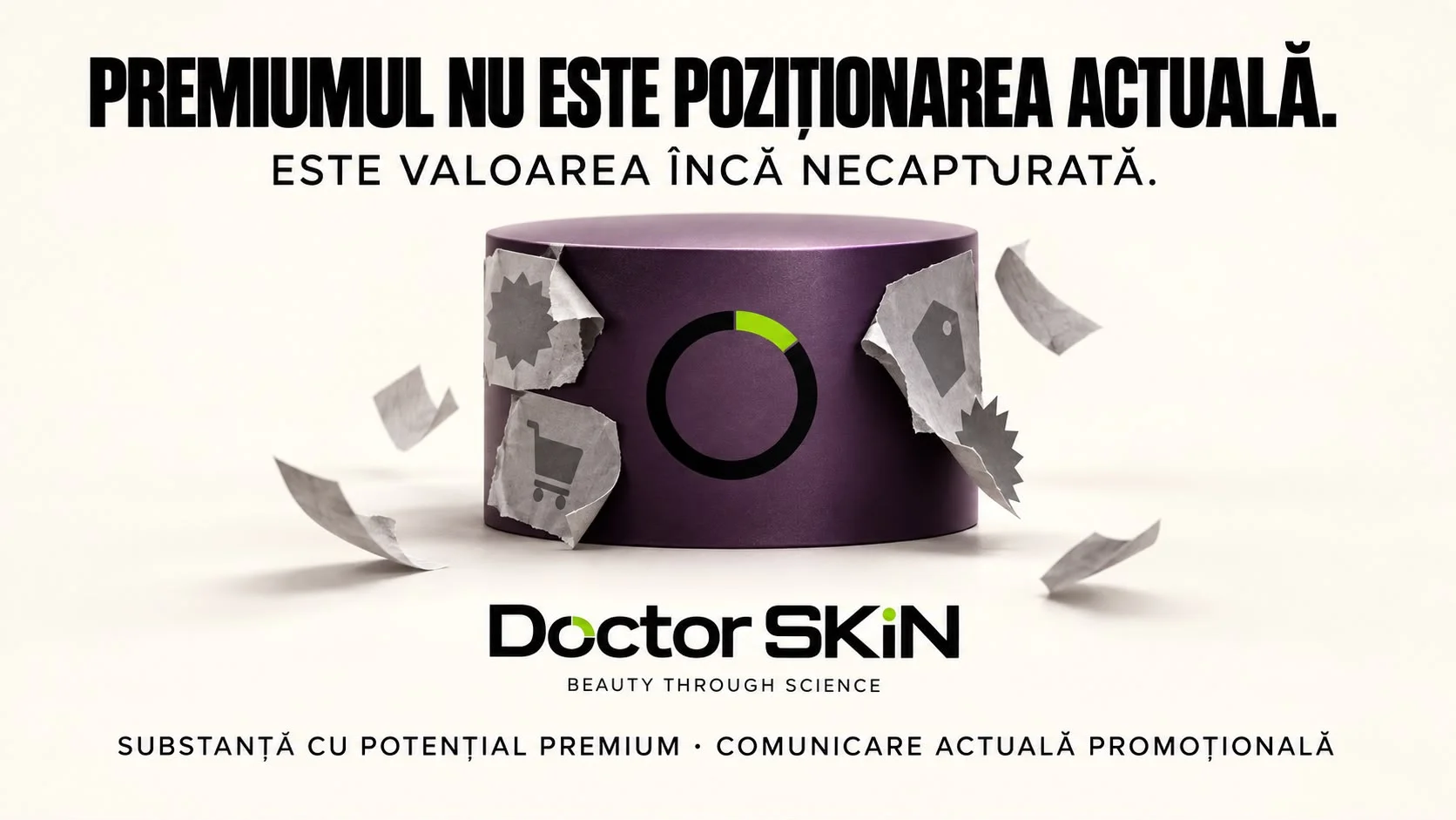 Planșă concept Doctor SKiN: un cilindru mov cu simbolul circular al mărcii pe el, de pe care se desprind și zboară bucăți de etichete promoționale rupte, cu coșuri de cumpărături și steluțe de reducere, sub titlul „Premiumul nu este poziționarea actuală. Este valoarea încă necapturată.” și rândul „Substanță cu potențial premium · Comunicare actuală promoțională”.