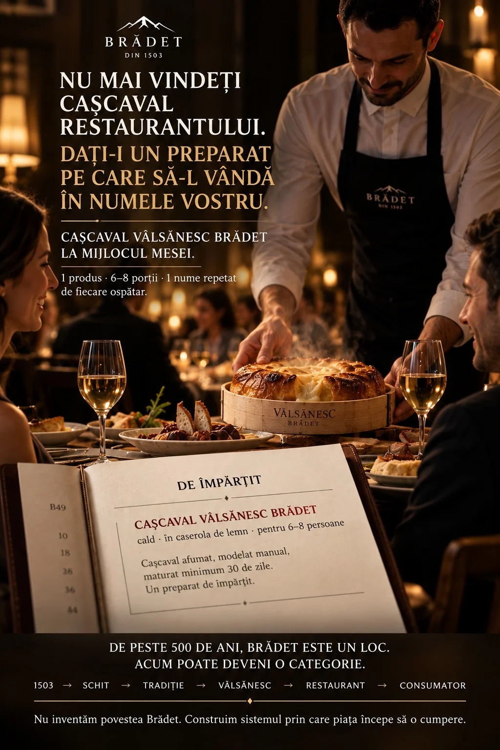 Planșă concept Brădet pentru HoReCa: un ospătar în șorț cu logoul Brădet așază pe masa unui restaurant cașcavalul cald în caserola de lemn, în fața a doi clienți cu pahare de vin, iar în prim-plan meniul deschis la secțiunea „De împărțit”, unde scrie „Cașcaval Vâlsănesc Brădet, cald, în caserola de lemn, pentru șase până la opt persoane”. Titlul spune „Nu mai vindeți cașcaval restaurantului. Dați-i un preparat pe care să-l vândă în numele vostru.”, iar subsolul poartă lanțul 1503, schit, tradiție, vâlsănesc, restaurant, consumator, cu fraza „De peste 500 de ani, Brădet este un loc. Acum poate deveni o categorie.”