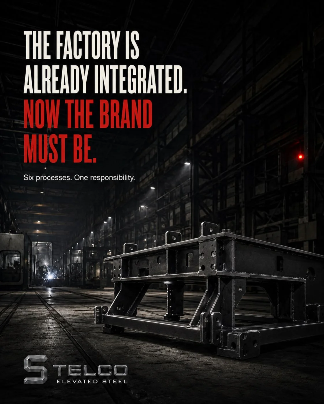 Opening plate: a flat welded steel frame with lifting lugs stands on the floor of a dark factory hall, a welding arc burning far behind it, under the line THE FACTORY IS ALREADY INTEGRATED. NOW THE BRAND MUST BE., with the sub-line Six processes. One responsibility. and the STELCO ELEVATED STEEL lockup.