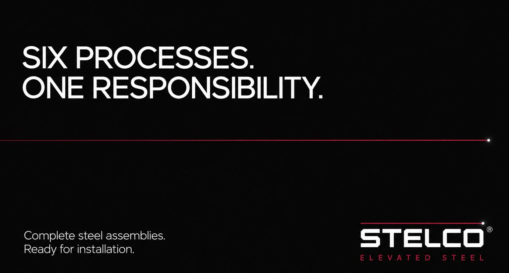 Brand plate: on a black field the words SIX PROCESSES. ONE RESPONSIBILITY. stand above a red laser line that runs the width of the plate and ends in a single white point, with the sub-line Complete steel assemblies. Ready for installation. and the STELCO ELEVATED STEEL lockup.